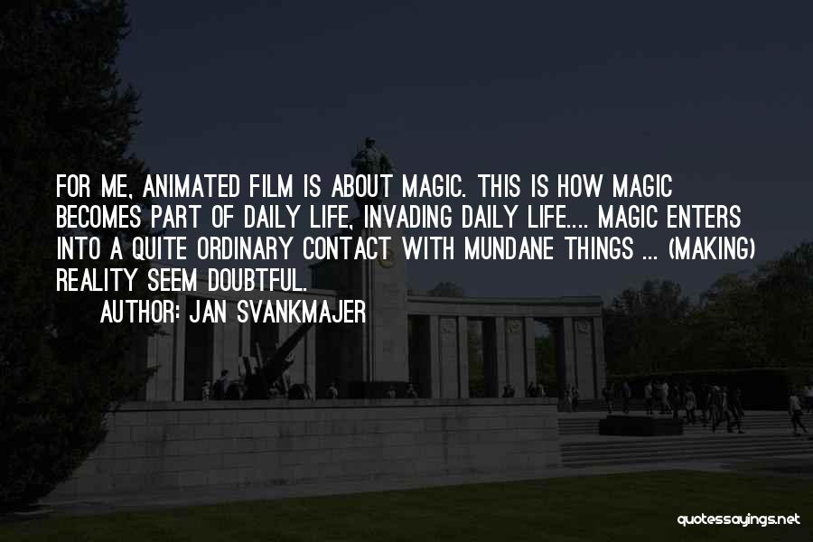 Jan Svankmajer Quotes: For Me, Animated Film Is About Magic. This Is How Magic Becomes Part Of Daily Life, Invading Daily Life.... Magic
