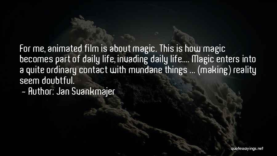 Jan Svankmajer Quotes: For Me, Animated Film Is About Magic. This Is How Magic Becomes Part Of Daily Life, Invading Daily Life.... Magic