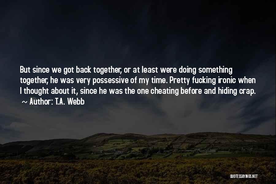 T.A. Webb Quotes: But Since We Got Back Together, Or At Least Were Doing Something Together, He Was Very Possessive Of My Time.