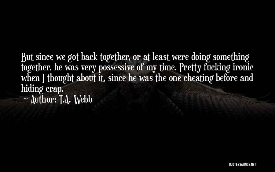 T.A. Webb Quotes: But Since We Got Back Together, Or At Least Were Doing Something Together, He Was Very Possessive Of My Time.