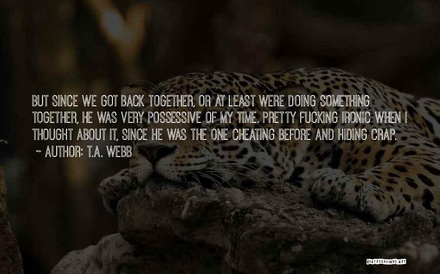 T.A. Webb Quotes: But Since We Got Back Together, Or At Least Were Doing Something Together, He Was Very Possessive Of My Time.