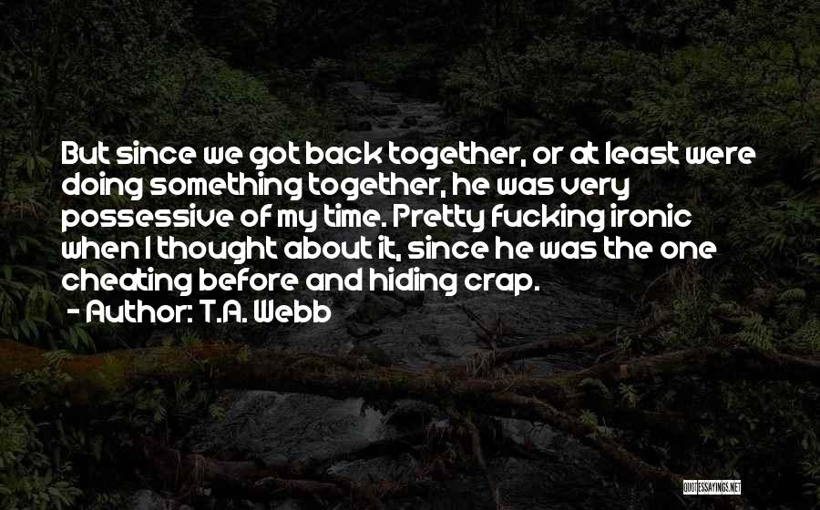 T.A. Webb Quotes: But Since We Got Back Together, Or At Least Were Doing Something Together, He Was Very Possessive Of My Time.