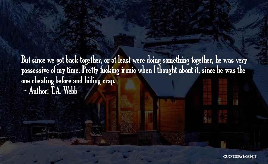 T.A. Webb Quotes: But Since We Got Back Together, Or At Least Were Doing Something Together, He Was Very Possessive Of My Time.