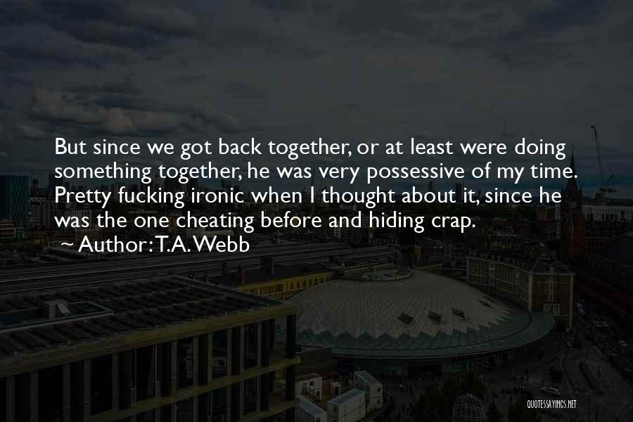 T.A. Webb Quotes: But Since We Got Back Together, Or At Least Were Doing Something Together, He Was Very Possessive Of My Time.