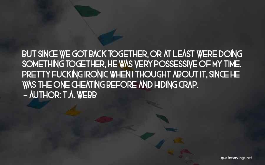 T.A. Webb Quotes: But Since We Got Back Together, Or At Least Were Doing Something Together, He Was Very Possessive Of My Time.