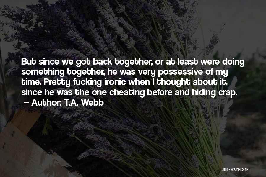 T.A. Webb Quotes: But Since We Got Back Together, Or At Least Were Doing Something Together, He Was Very Possessive Of My Time.