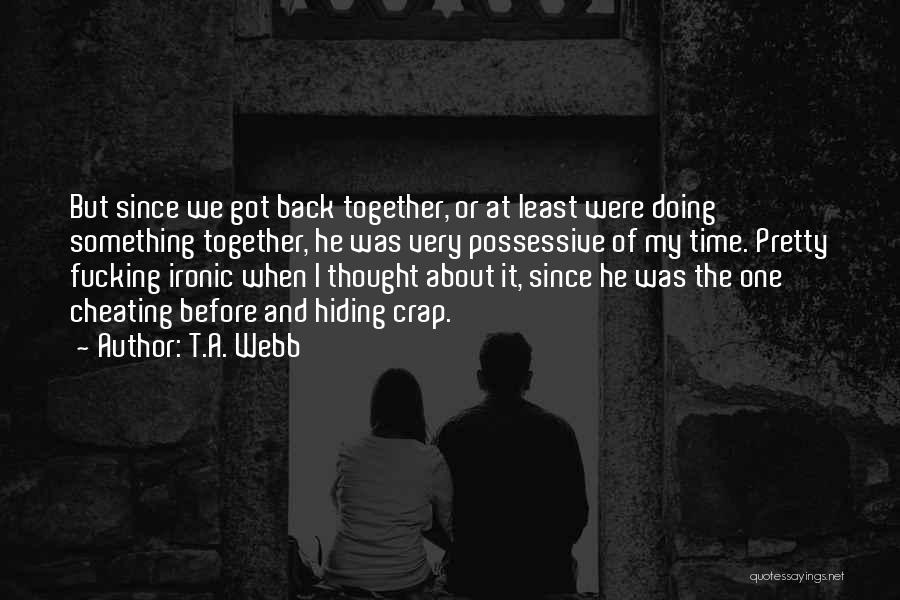 T.A. Webb Quotes: But Since We Got Back Together, Or At Least Were Doing Something Together, He Was Very Possessive Of My Time.