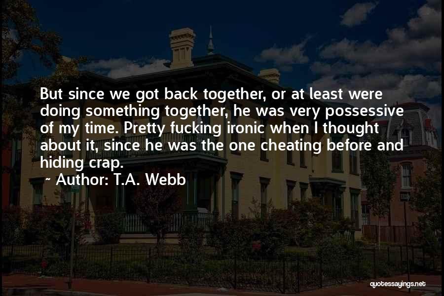 T.A. Webb Quotes: But Since We Got Back Together, Or At Least Were Doing Something Together, He Was Very Possessive Of My Time.