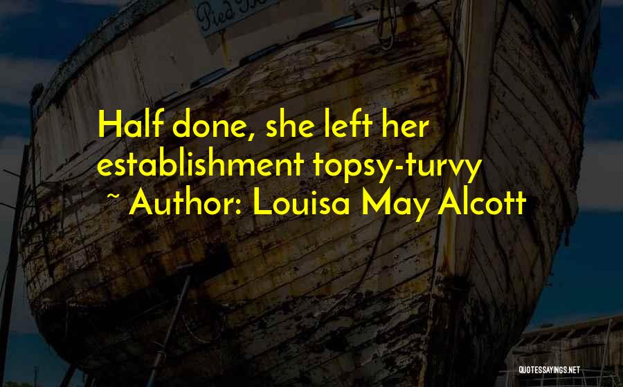 Louisa May Alcott Quotes: Half Done, She Left Her Establishment Topsy-turvy