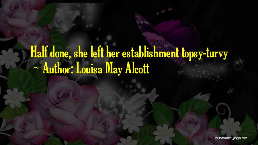 Louisa May Alcott Quotes: Half Done, She Left Her Establishment Topsy-turvy