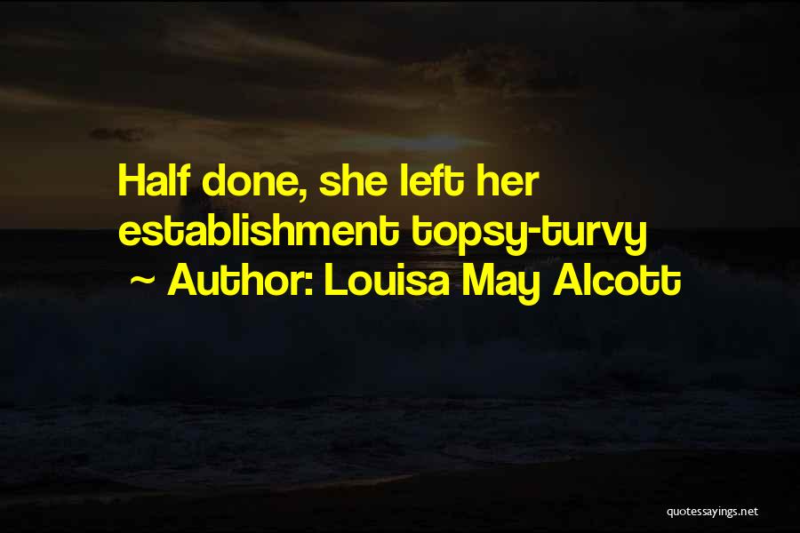 Louisa May Alcott Quotes: Half Done, She Left Her Establishment Topsy-turvy