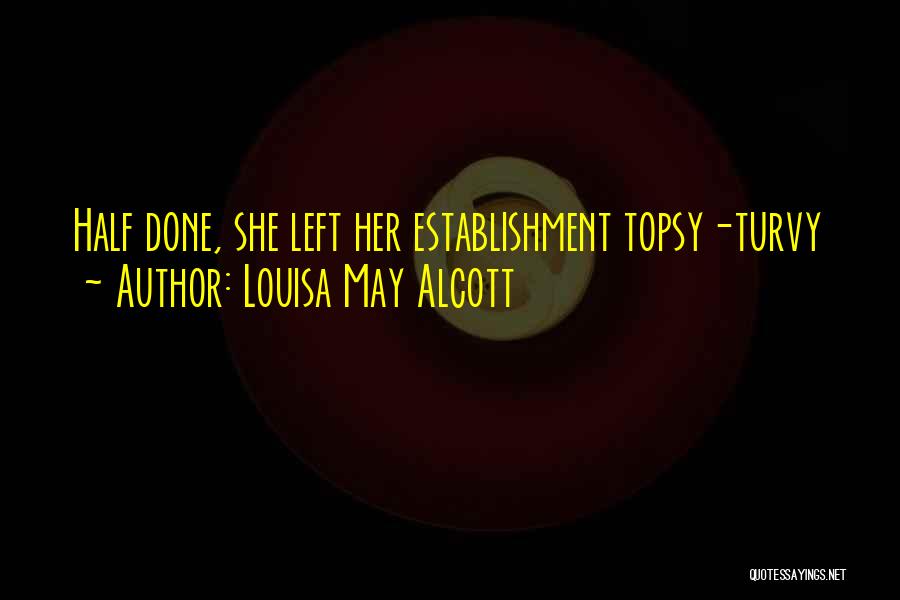 Louisa May Alcott Quotes: Half Done, She Left Her Establishment Topsy-turvy
