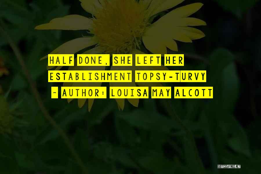 Louisa May Alcott Quotes: Half Done, She Left Her Establishment Topsy-turvy