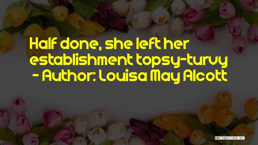 Louisa May Alcott Quotes: Half Done, She Left Her Establishment Topsy-turvy