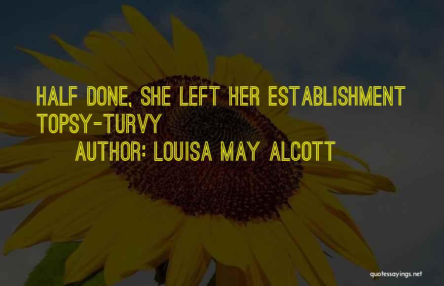 Louisa May Alcott Quotes: Half Done, She Left Her Establishment Topsy-turvy