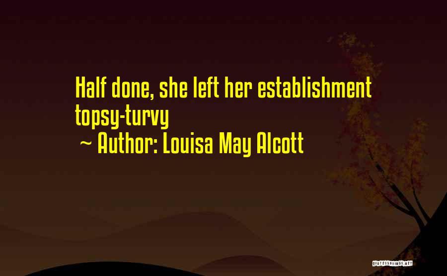 Louisa May Alcott Quotes: Half Done, She Left Her Establishment Topsy-turvy