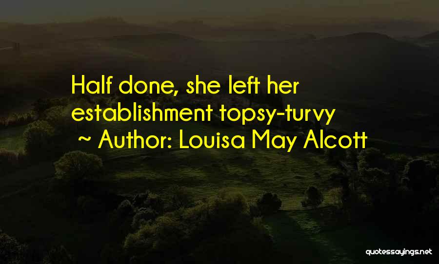 Louisa May Alcott Quotes: Half Done, She Left Her Establishment Topsy-turvy