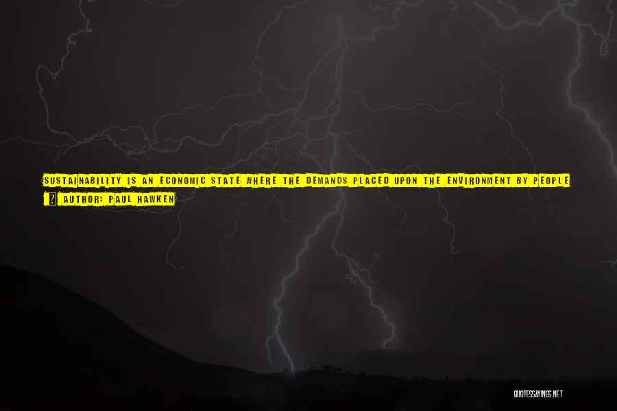 Paul Hawken Quotes: Sustainability Is An Economic State Where The Demands Placed Upon The Environment By People And Commerce Can Be Met Without
