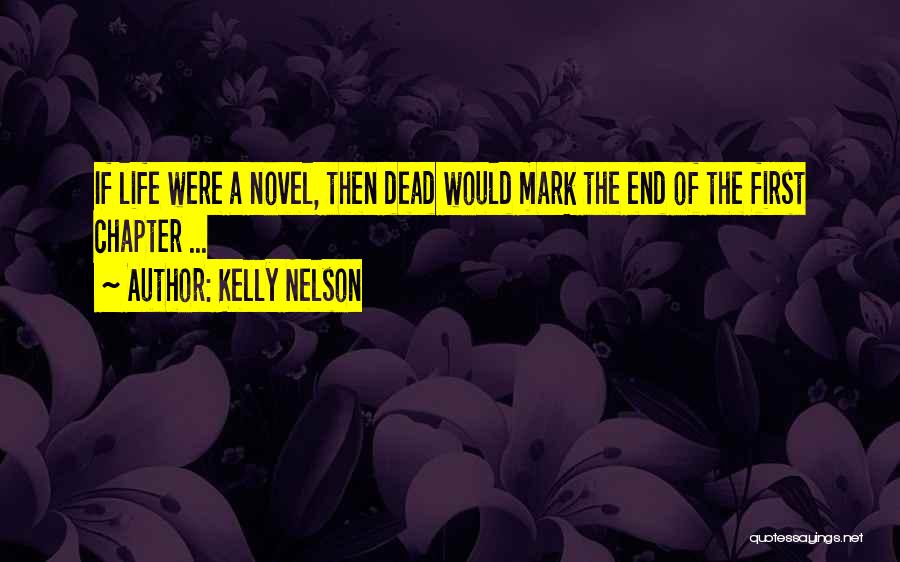 Kelly Nelson Quotes: If Life Were A Novel, Then Dead Would Mark The End Of The First Chapter ...