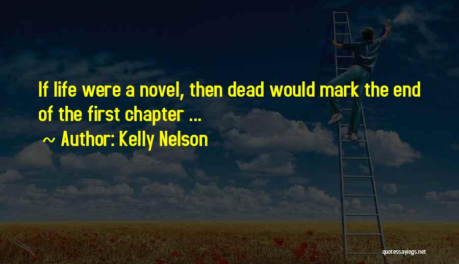 Kelly Nelson Quotes: If Life Were A Novel, Then Dead Would Mark The End Of The First Chapter ...