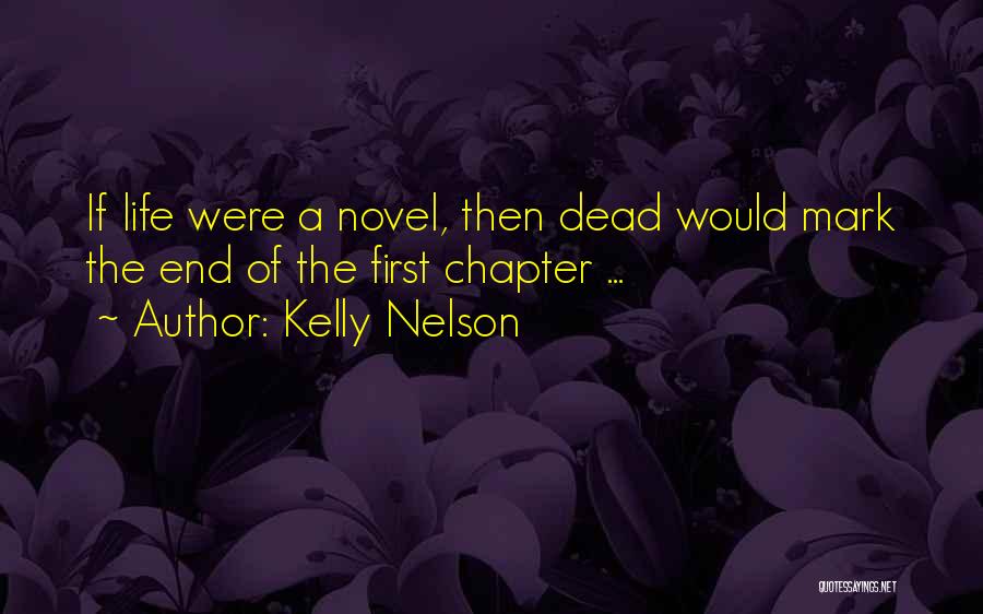 Kelly Nelson Quotes: If Life Were A Novel, Then Dead Would Mark The End Of The First Chapter ...