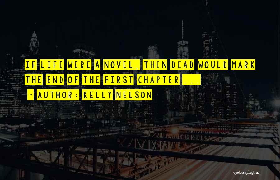 Kelly Nelson Quotes: If Life Were A Novel, Then Dead Would Mark The End Of The First Chapter ...