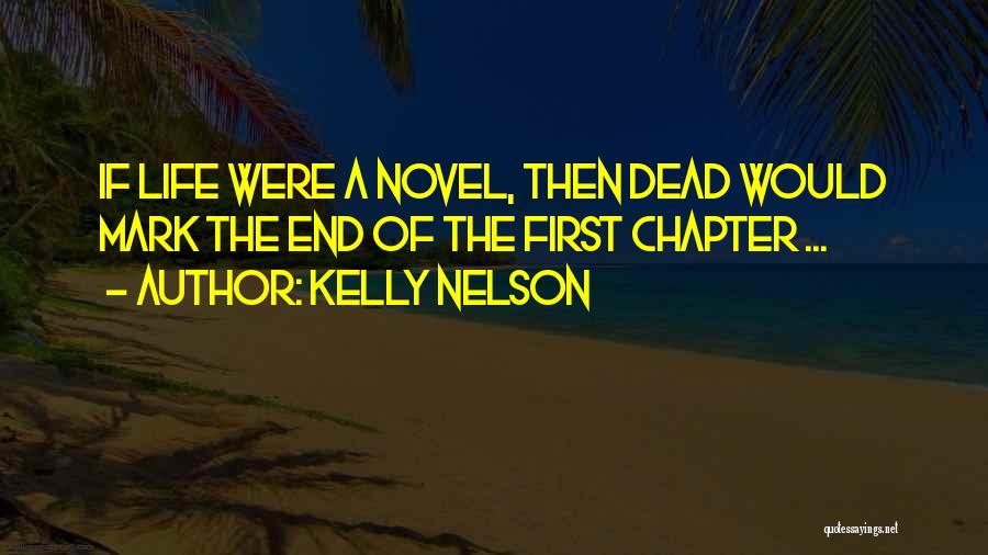 Kelly Nelson Quotes: If Life Were A Novel, Then Dead Would Mark The End Of The First Chapter ...