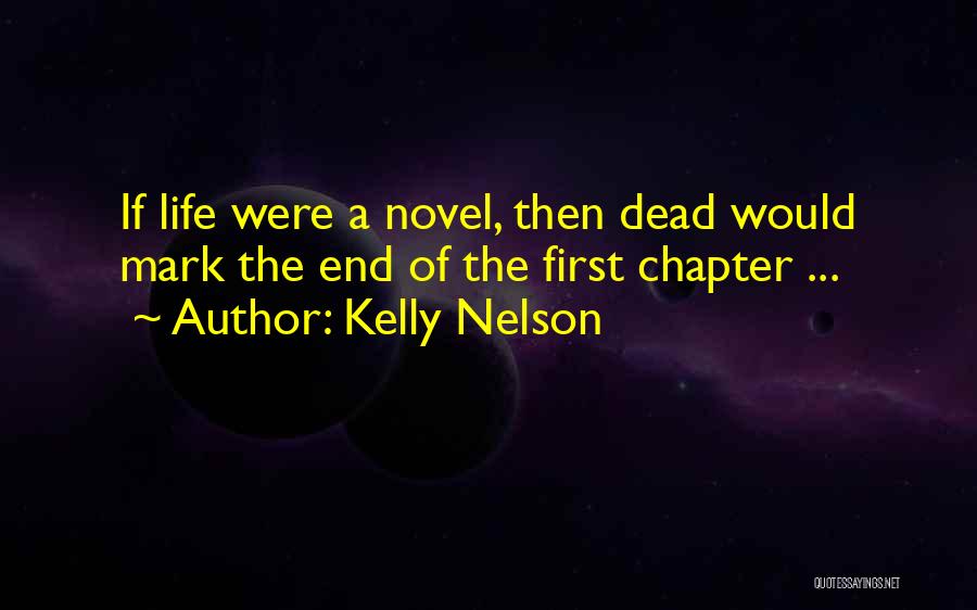 Kelly Nelson Quotes: If Life Were A Novel, Then Dead Would Mark The End Of The First Chapter ...