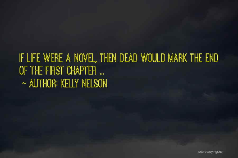 Kelly Nelson Quotes: If Life Were A Novel, Then Dead Would Mark The End Of The First Chapter ...