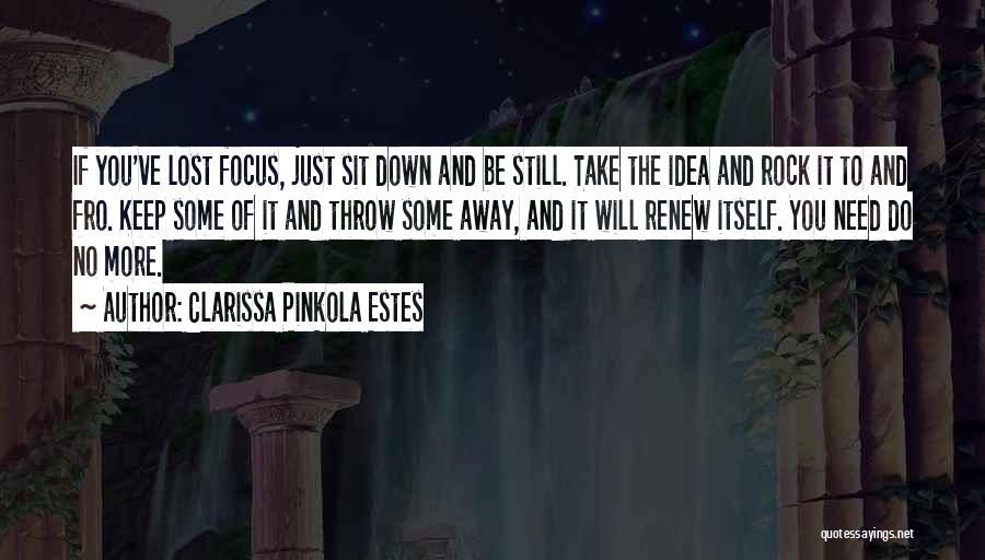 Clarissa Pinkola Estes Quotes: If You've Lost Focus, Just Sit Down And Be Still. Take The Idea And Rock It To And Fro. Keep