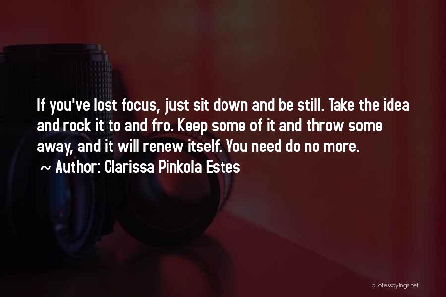 Clarissa Pinkola Estes Quotes: If You've Lost Focus, Just Sit Down And Be Still. Take The Idea And Rock It To And Fro. Keep