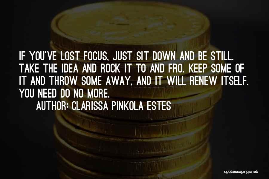 Clarissa Pinkola Estes Quotes: If You've Lost Focus, Just Sit Down And Be Still. Take The Idea And Rock It To And Fro. Keep