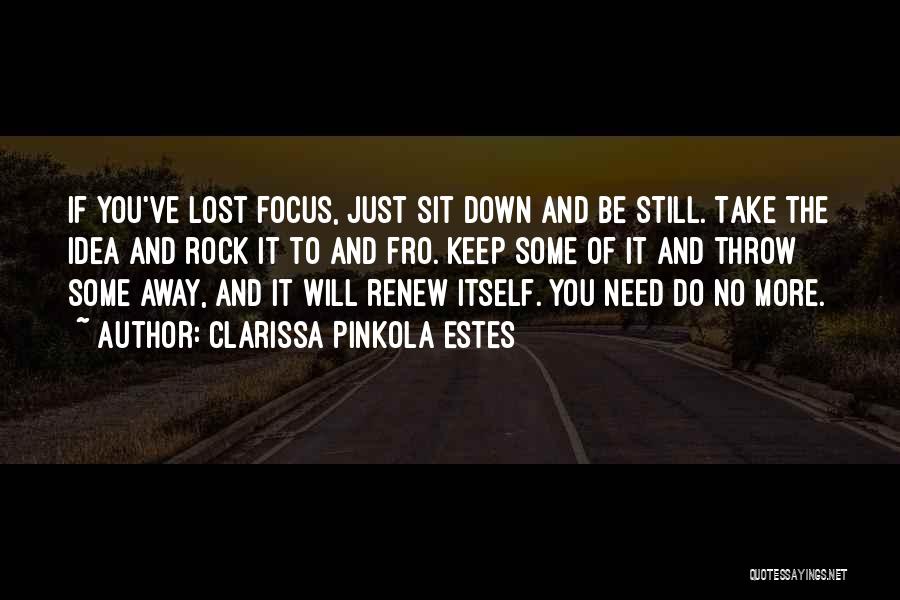 Clarissa Pinkola Estes Quotes: If You've Lost Focus, Just Sit Down And Be Still. Take The Idea And Rock It To And Fro. Keep