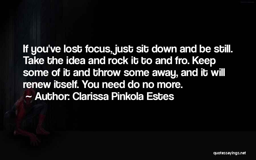 Clarissa Pinkola Estes Quotes: If You've Lost Focus, Just Sit Down And Be Still. Take The Idea And Rock It To And Fro. Keep