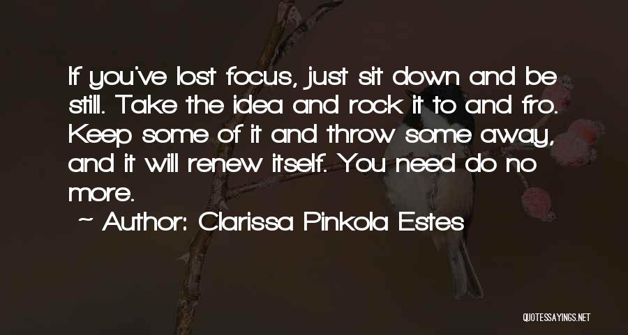 Clarissa Pinkola Estes Quotes: If You've Lost Focus, Just Sit Down And Be Still. Take The Idea And Rock It To And Fro. Keep