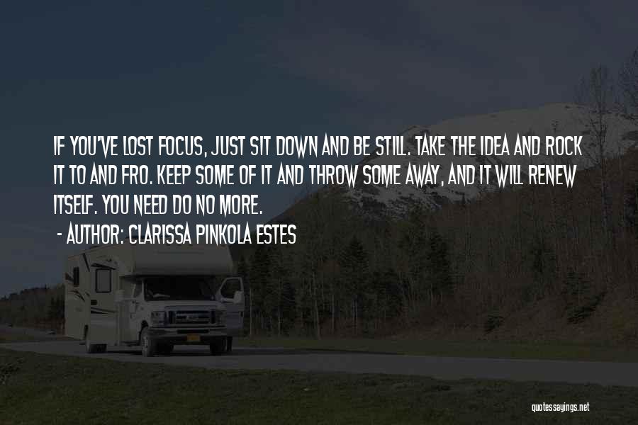 Clarissa Pinkola Estes Quotes: If You've Lost Focus, Just Sit Down And Be Still. Take The Idea And Rock It To And Fro. Keep