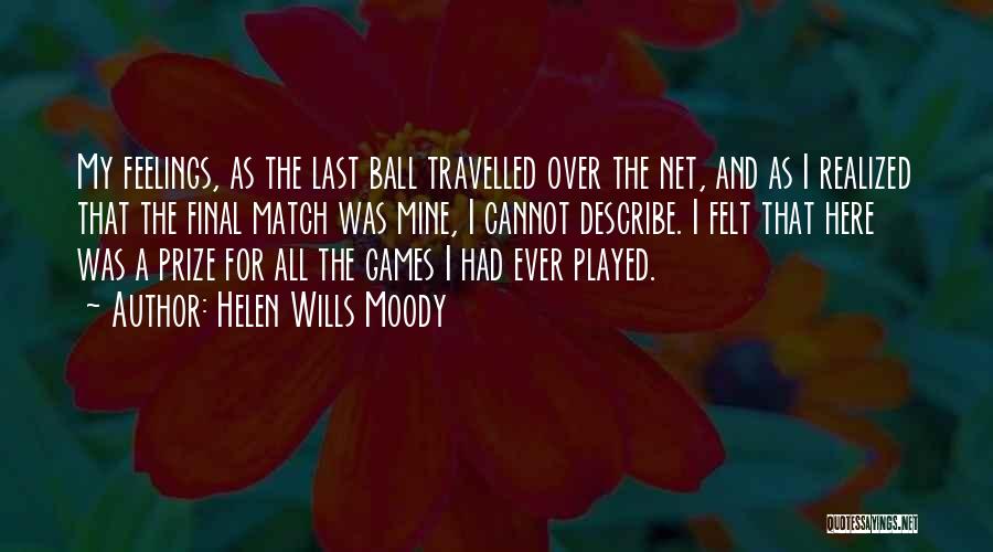 Helen Wills Moody Quotes: My Feelings, As The Last Ball Travelled Over The Net, And As I Realized That The Final Match Was Mine,