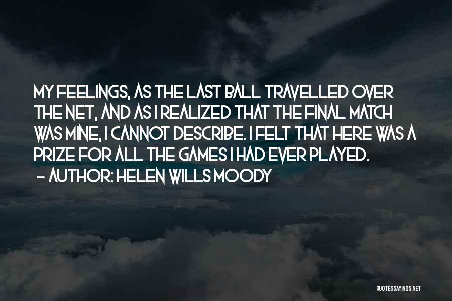 Helen Wills Moody Quotes: My Feelings, As The Last Ball Travelled Over The Net, And As I Realized That The Final Match Was Mine,