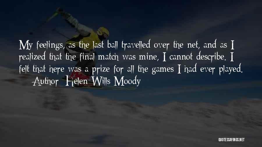 Helen Wills Moody Quotes: My Feelings, As The Last Ball Travelled Over The Net, And As I Realized That The Final Match Was Mine,