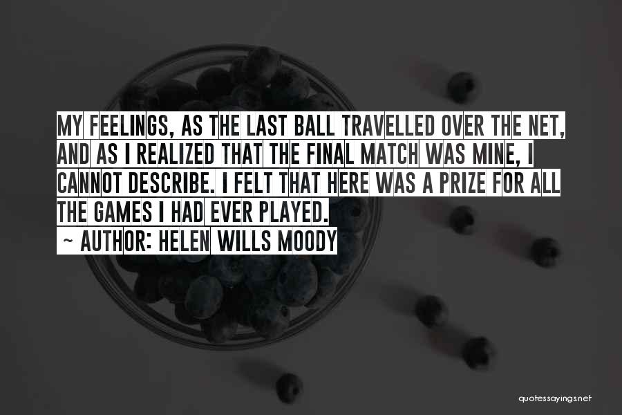 Helen Wills Moody Quotes: My Feelings, As The Last Ball Travelled Over The Net, And As I Realized That The Final Match Was Mine,