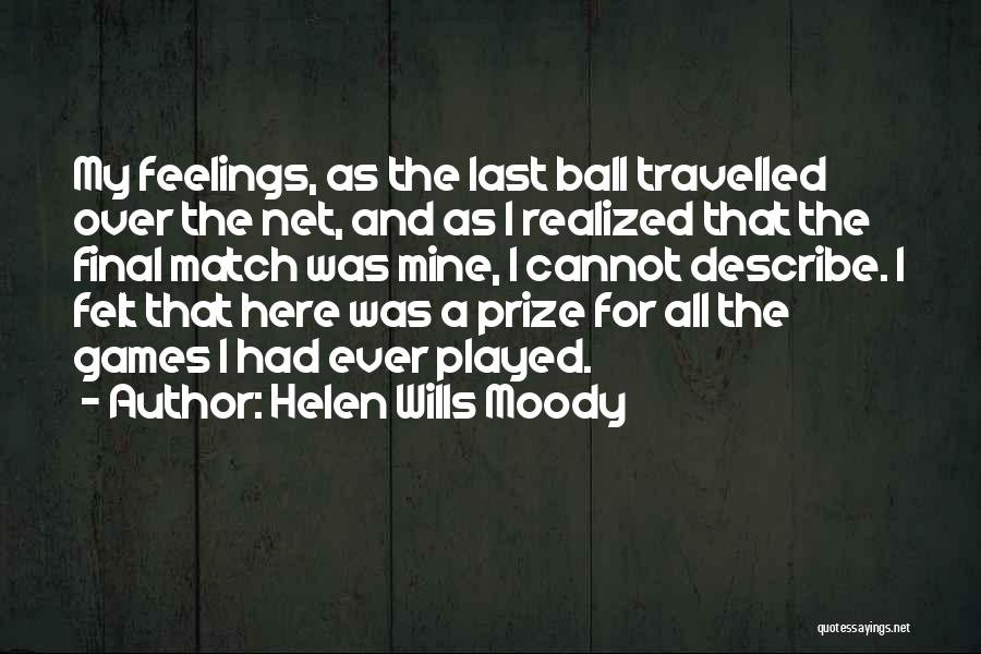 Helen Wills Moody Quotes: My Feelings, As The Last Ball Travelled Over The Net, And As I Realized That The Final Match Was Mine,
