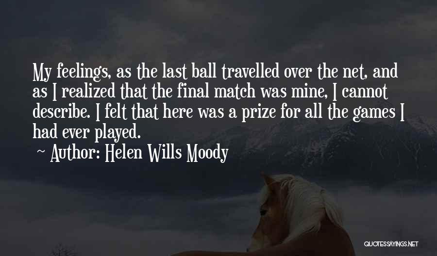 Helen Wills Moody Quotes: My Feelings, As The Last Ball Travelled Over The Net, And As I Realized That The Final Match Was Mine,