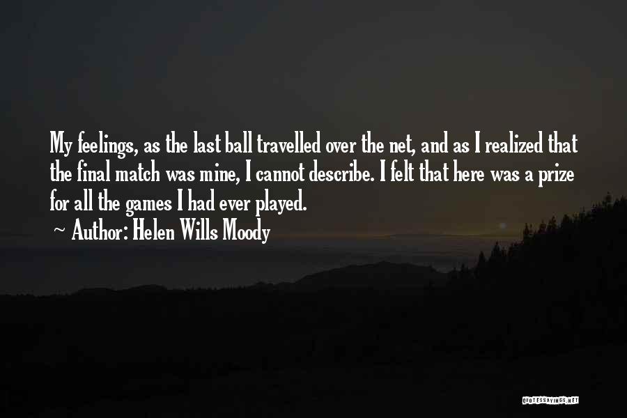 Helen Wills Moody Quotes: My Feelings, As The Last Ball Travelled Over The Net, And As I Realized That The Final Match Was Mine,