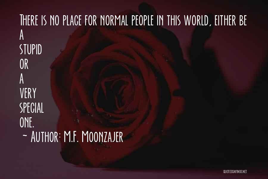 M.F. Moonzajer Quotes: There Is No Place For Normal People In This World, Either Be A Stupid Or A Very Special One.