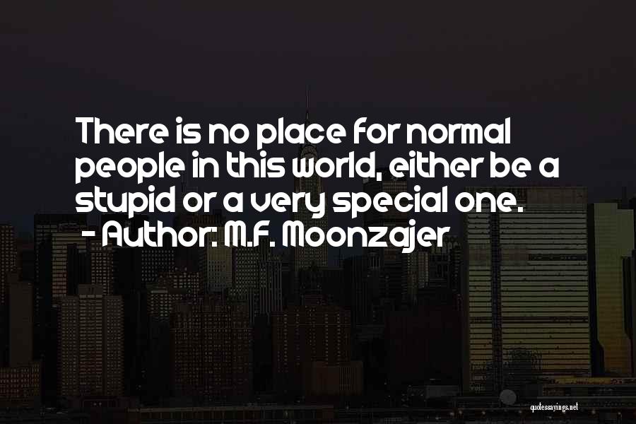 M.F. Moonzajer Quotes: There Is No Place For Normal People In This World, Either Be A Stupid Or A Very Special One.