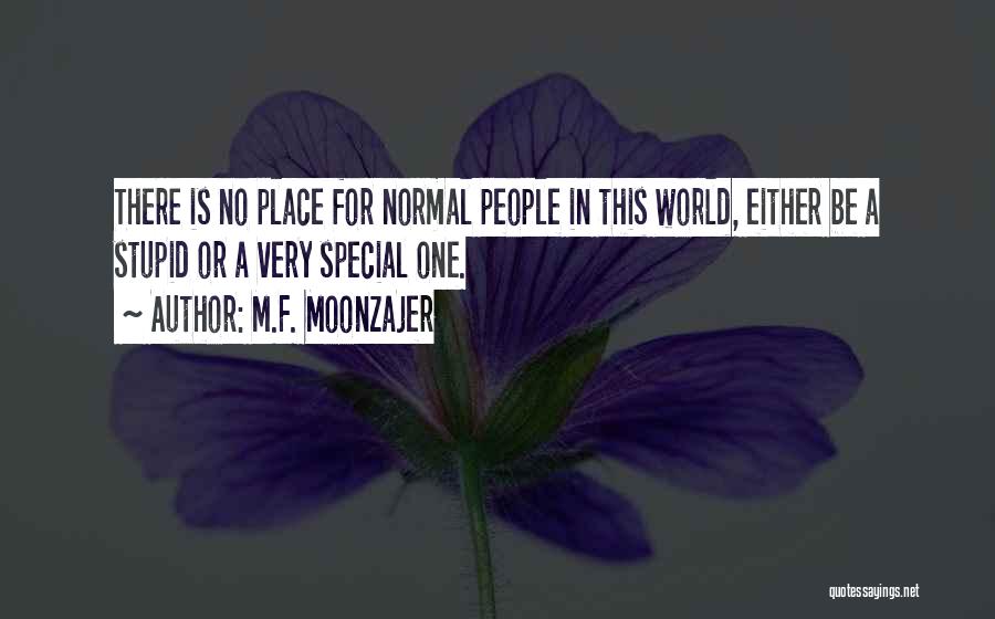M.F. Moonzajer Quotes: There Is No Place For Normal People In This World, Either Be A Stupid Or A Very Special One.