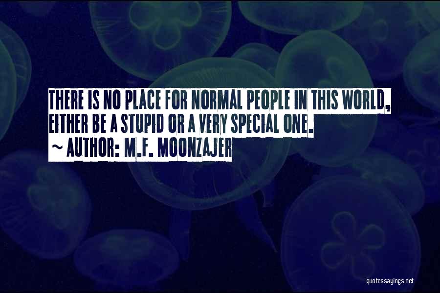 M.F. Moonzajer Quotes: There Is No Place For Normal People In This World, Either Be A Stupid Or A Very Special One.