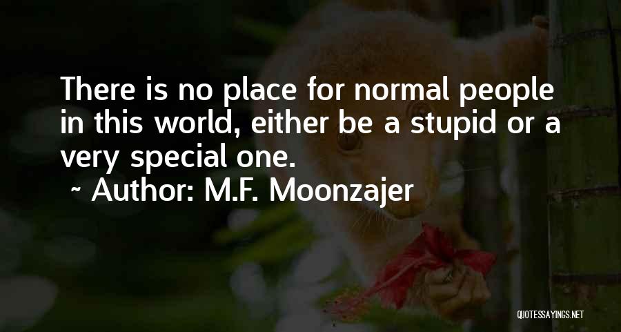 M.F. Moonzajer Quotes: There Is No Place For Normal People In This World, Either Be A Stupid Or A Very Special One.