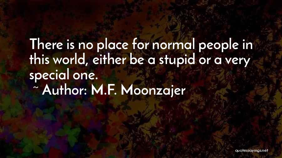 M.F. Moonzajer Quotes: There Is No Place For Normal People In This World, Either Be A Stupid Or A Very Special One.
