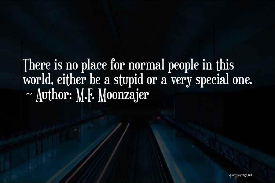 M.F. Moonzajer Quotes: There Is No Place For Normal People In This World, Either Be A Stupid Or A Very Special One.